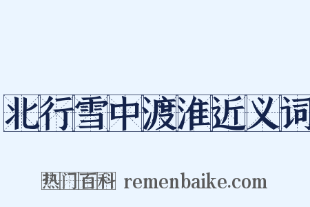 北行雪中渡淮近义词是什么意思的图片